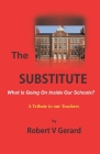 The Substitute: What's Going On Inside Our Schools? A Tribute to our Teachers. By Robert Vincent Gerard Cover Image