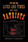 The Lives and Times of the Patriots: An Account of the Rebellion in Upper Canada, 1837-1838 and of the Patriot Agitation in the United States, 1837-18 (Heritage) Cover Image