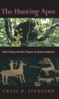 The Hunting Apes: Meat Eating and the Origins of Human Behavior By Craig B. Stanford Cover Image