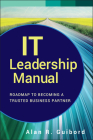 It Leadership Manual: Roadmap to Becoming a Trusted Business Partner (Wiley CIO #577) By Alan R. Guibord Cover Image