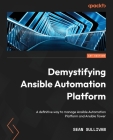 Demystifying Ansible Automation Platform: A definitive way to manage Ansible Automation Platform and Ansible Tower By Sean Sullivan Cover Image
