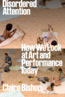 Disordered Attention: How We Look at Art and Performance Today Cover Image