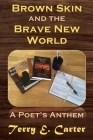 Brown Skin and the Brave New World: A Poet's Anthem By Terry E. Carter Cover Image