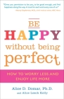 Be Happy Without Being Perfect: How to Worry Less and Enjoy Life More By Alice D. Domar, Ph.D., Alice Lesch Kelly Cover Image