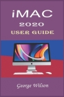 iMac 2020 User Guide: For Beginners and Advanced Level Users in Mastering the iMac 27-Inch Model and the Newest Version of iMac OS Cover Image