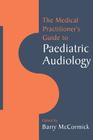 The Medical Practitioner's Guide to Paediatric Audiology By Barry McCormick Cover Image
