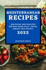 Mediterranean Recipes 2022: Delicious and Healthy Recipes from Italy, Spain, Greece and France By Maurizio Porta Cover Image