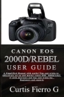 CANON EOS 2000D/Rebel T7 User Guide: The Simplified Manual with Useful Tips and Tricks to Effectively Set up and Master CANON EOS 2000D/Rebel T7 with By Curtis G. Fierro Cover Image
