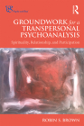 Groundwork for a Transpersonal Psychoanalysis: Spirituality, Relationship, and Participation (Psyche and Soul) By Robin Brown Cover Image