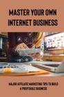 Master Your Own Internet Business: Major Affiliate Marketing Tips To Build A Profitable Business: Affiliate Marketing Tips For Beginners By Lyla Cowper Cover Image