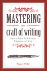 Mastering the Craft of Writing: How to Write With Clarity, Emphasis, and Style By Stephen Wilbers Cover Image
