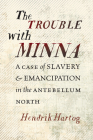 The Trouble with Minna: A Case of Slavery and Emancipation in the Antebellum North By Hendrik Hartog Cover Image