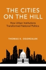 The Cities on the Hill: How Urban Institutions Transformed National Politics (Studies in Postwar American Political Development) By Thomas K. Ogorzalek Cover Image