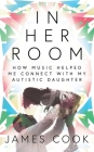 In Her Room: How Music Helped Me Connect With My Autistic Daughter By James Cook Cover Image