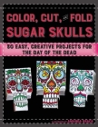Color, Cut, and Fold Sugar Skulls: 30 Easy, Creative Projects for the Day of the Dead By Amanda Brack, Noah Scalin (Designed by) Cover Image