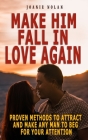 Make Him Fall in Love Again: Proven Methods To Attract And Make Any Man To Beg For Your Attention Ultimate Guide And Easy Steps To Scientifically M By Joanie Nolan Cover Image