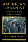 American Urbanist: How William H. Whyte's Unconventional Wisdom Reshaped Public Life By Richard K. Rein Cover Image