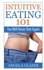 Intuitive Eating 101 By Angela Glaser Cover Image
