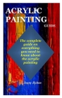 Acrylic Painting Guide: The complete guide on everything you need to know about the acrylic painting Cover Image