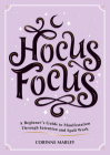 Hocus Focus: A Beginner's Guide to Manifestation Through Intention and Spell Work Cover Image