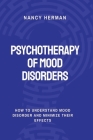 Psychotherapy of Mood Disorders: How to Understand Mood Disorder and Minimize their Effects By Nancy Herman Cover Image