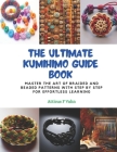 The Ultimate KUMIHIMO Guide Book: Master the Art of Braided and Beaded Patterns with Step by Step for Effortless Learning Cover Image