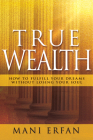 True Wealth: How to Fulfill Your Dreams Without Losing Your Soul By Mani Erfan Cover Image