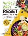 Whole Body Reset Diet Cookbook for Middle Aged: Tasty and Easy Recipes to Boost Your Metabolism, for a Flat Belly and Optimum Health at Midlife and Be By Marah Pattle Cover Image