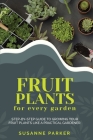Fruit Plants for Every Garden: Step-by-Step Guide to Growing your Fruit Plants Like A Practical Gardener. By Susanne Parker Cover Image