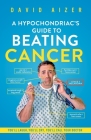 A Hypochondriac's Guide To Beating Cancer: You'll laugh, you'll cry, you'll call your doctor By David Aizer Cover Image