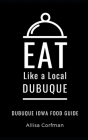 Eat Like a Local-Dubuque: Dubuque Iowa Food Guide By Allisa Corfman Cover Image