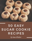 50 Easy Sugar Cookie Recipes: An Inspiring Easy Sugar Cookie Cookbook for You By Ione Walter Cover Image
