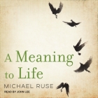 A Meaning to Life (Philosophy in Action) By John Lee (Read by), Michael Ruse Cover Image