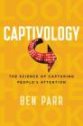 Captivology: The Science of Capturing People's Attention By Ben Parr Cover Image