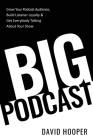 Big Podcast - Grow Your Podcast Audience, Build Listener Loyalty, and Get Everybody Talking About Your Show By David Hooper Cover Image