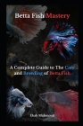 Betta Fish Mastery: Your Comprehensive Handbook for Betta Care and Breeding Cover Image