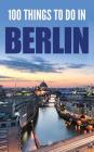 100 Things To Do In Berlin By Teri Grimmer Cover Image