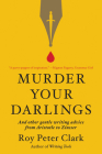 Murder Your Darlings: And Other Gentle Writing Advice from Aristotle to Zinsser By Roy Peter Clark Cover Image