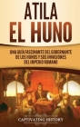 Atila el Huno: Una guía fascinante del gobernante de los hunos y sus invasiones del Imperio romano By Captivating History Cover Image