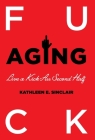 Fuck Aging: Live a Kick-Ass Second Half By Kathleen E. Sinclair Cover Image