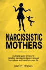 Narcissistic Mothers: A Simple Guide on How to Handle a Narcissistic Parent, Recover from Abuse and Transform Your Life Cover Image