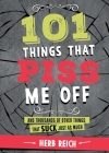 101 Things That Piss Me Off: And Thousands of Other Things That Suck Just As Much By Herb W. Reich Cover Image