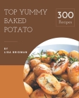 Top 300 Yummy Baked Potato Recipes: Yummy Baked Potato Cookbook - Your Best Friend Forever By Lisa Brigman Cover Image