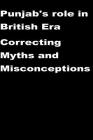 Punjab's role in British Era-Correcting Myths and Misconceptions By Agha Humayun Amin Cover Image