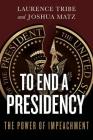 To End a Presidency: The Power of Impeachment By Laurence Tribe, Joshua Matz Cover Image