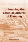 Unlearning the Colonial Cultures of Planning By Libby Porter Cover Image