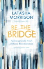 Be the Bridge: Pursuing God's Heart for Racial Reconciliation By Latasha Morrison, Daniel Hill (Foreword by), Jennie Allen (Afterword by) Cover Image