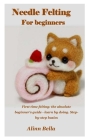 Needle Felting for Beginners: First time felting: the absolute beginner's guide - learn by doing. Step-by-step basics By Alinn Bella Cover Image