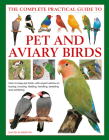 The Complete Practical Guide to Pet and Aviary Birds: How to Keep Pet Birds: With Expert Advice on Buying, Housing, Feeding, Handling, Breeding and Ex By David Alderton Cover Image