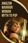 Amazon Warrior Woman: Myth to Pop Cover Image